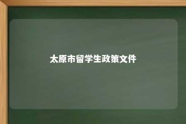 太原市留学生政策文件 太原市留学生政策文件下载