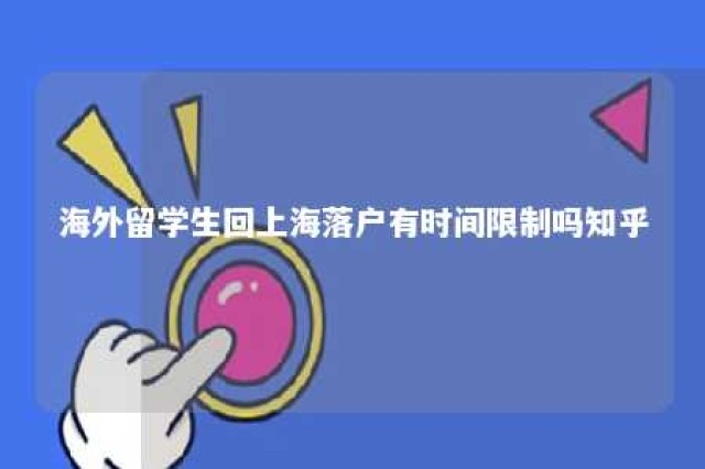 海外留学生回上海落户有时间限制吗知乎 海外留学生上海落户条件2020新规