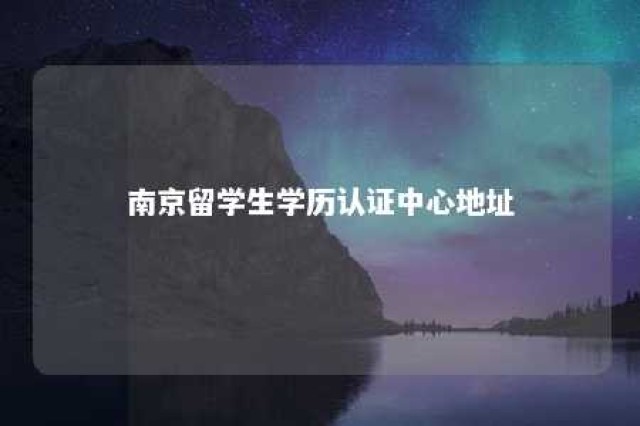 南京留学生学历认证中心地址 南京留学生学历认证中心地址查询