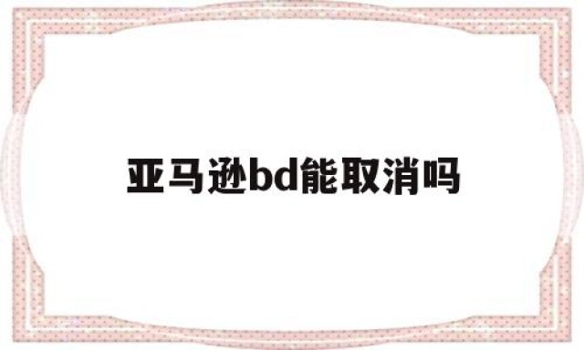 亚马逊bd能取消吗