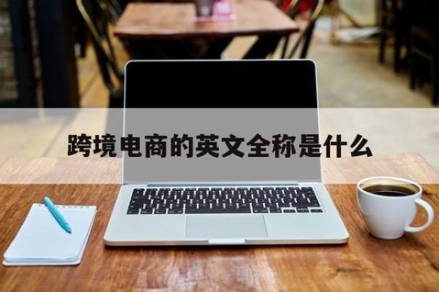 跨境电商的英文全称是什么