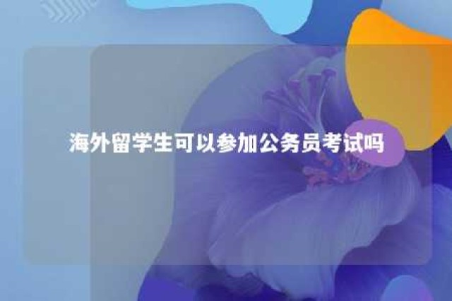 海外留学生可以参加公务员考试吗 国外留学人员可以考公务员吗