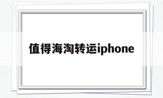 包含值得海淘转运iphone的词条