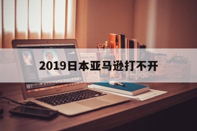 2019日本亚马逊打不开