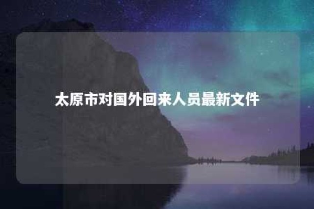 太原市对国外回来人员最新文件 太原境外回国人员最新隔离政策