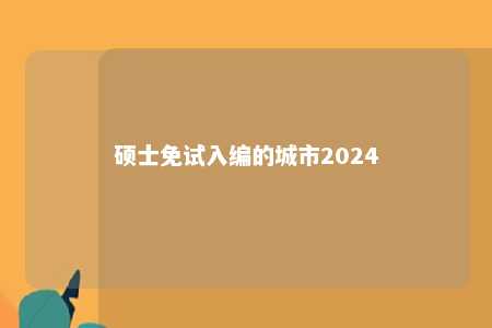 硕士免试入编的城市2024