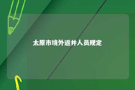 太原市境外返并人员规定